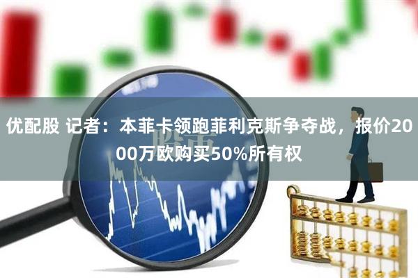 优配股 记者：本菲卡领跑菲利克斯争夺战，报价2000万欧购买50%所有权