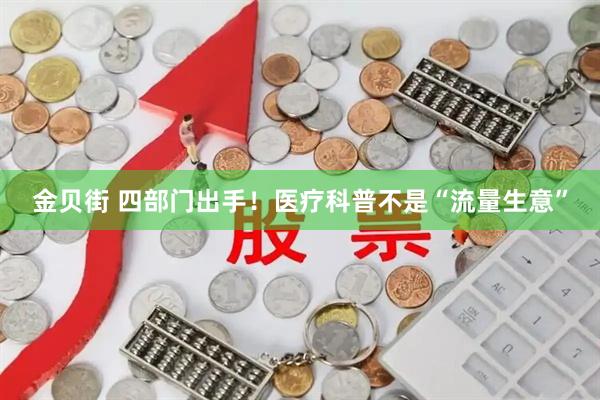 金贝街 四部门出手！医疗科普不是“流量生意”