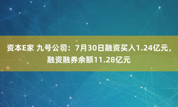 资本E家 九号公司：7月30日融资买入1.24亿元，融资融券余额11.28亿元