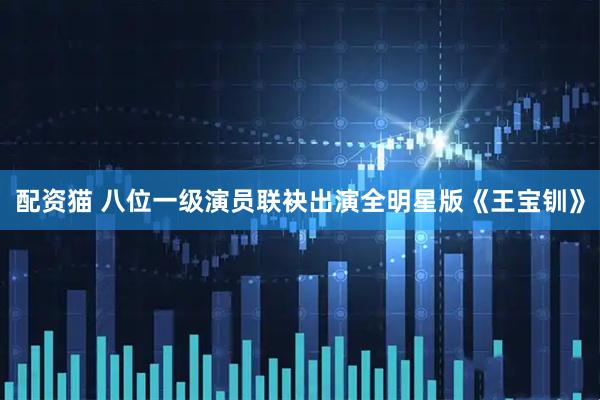 配资猫 八位一级演员联袂出演全明星版《王宝钏》