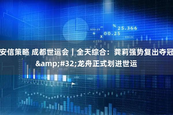 安信策略 成都世运会｜全天综合：龚莉强势复出夺冠 龙舟正式划进世运