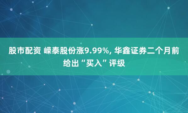 股市配资 嵘泰股份涨9.99%, 华鑫证券二个月前给出“买入”评级