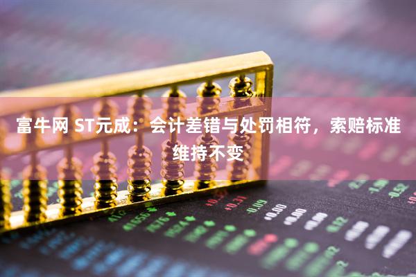 富牛网 ST元成：会计差错与处罚相符，索赔标准维持不变