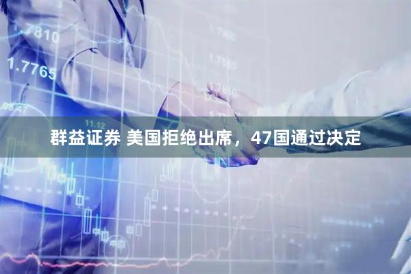 群益证券 美国拒绝出席，47国通过决定